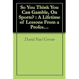 So You Think You Can Gamble, On Sports? : A Lifetime of Lessons From a Professional Gambler (2) ~ David Paul Greene