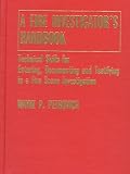 A Fire Investigator's Handbook: Technical Skills for Entering, Documenting and Testifying in a Fire Scene Investigation