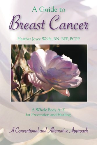 A Guide to Breast Cancer: A Whole Body A-Z for Prevention and Healing: A Conventional and Alternative Approach