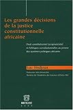 Les grandes d�cisions de la justice constitutionnelle africaine : Droit constitutionnel jurisprudenciel et politiques constitutionnelles au prisme des syst�mes politiques africains