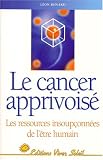 Le Cancer apprivoisé : Les Ressources insoupçonnées de l être humain