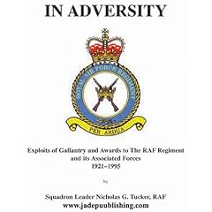 In Adversity: Exploits of Gallantry and Awards Made to the R.A.F.Regiment and Its Associated Forces, 1921-95