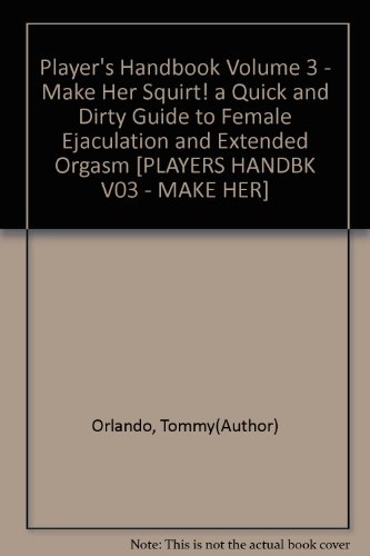 Player's Handbook Volume 3 - Make Her Squirt! a Quick and Dirty Guide to Female Ejaculation and Extended Orgasm [PLAYERS HANDBK V03 - MAKE HER]