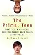 The Primal Teen: What the New Discoveries about the Teenage Brain Tell Us about Our Kids