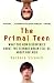 The Primal Teen: What the New Discoveries about the Teenage Brain Tell Us about Our Kids