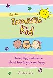 For an Incredible Kid: Stories, tips, and advice about how to grow up strong