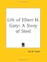 Life of Elbert H. Gary: A Story of Steel
