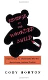 Revenge of the Wounded Child: Understanding the Emotions That Bind You! How to Create Emotional Freedom!