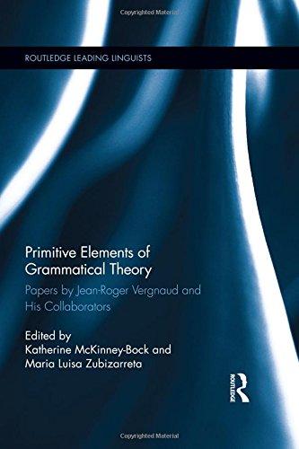 Primitive Elements of Grammatical Theory: Papers by Jean-Roger Vergnaud and His Collaborators (Routledge Leading Linguists)