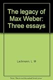 The legacy of Max Weber : three essays