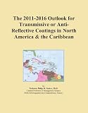 The 2011-2016 Outlook for Transmissive or Anti-Reflective Coatings in North America & the Caribbean
