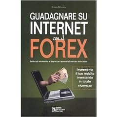 Guadagnare su Internet con il Forex. Guida agli strumenti e ai segreti per operare sul mercato delle valute