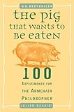 The Pig That Wants to Be Eaten: 100 Experiments for the Armchair Philosopher