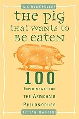 The Pig That Wants to Be Eaten: 100 Experiments for the Armchair Philosopher