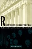 Reconstructing Reconstruction: The Supreme Court and the Production of Historical Truth