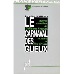 Le carnaval des gueux: Conscience ouvri�re et po�sie burlesque : �dition critique avec traduction et glossaire des oeuvres compl�tes de Guillaume Roquille (1804-1860) en patois de Rive-de-Gier (Loire)