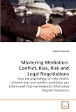 Mastering Mediation: Conflict, Bias, Risk and Legal Negotiations: How the psychology of risky choice, inherent bias and conflict  resolution can inform ... American Alternative Dispute  Resolution