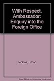 With respect, ambassador : an inquiry into the Foreign Office