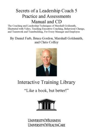 Secrets of a Leadership Coach 5 Practice and Assessments Manual and CD: The Coaching and Leadership Techniques of Marshall Goldsmith, Illustrated with ... For Every Manager and Employee (Pt. 5)