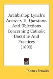 Archbishop Lynch's Answers To Questions And Objections Concerning Catholic Doctrine And Practices (1890)