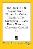 The Lives of the English Saints: Written by Various Hands at the Suggestion of John Henry Newman Afterwards Cardinal
