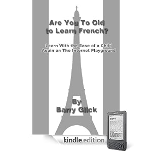 ARE YOU TOO OLD TO LEARN FRENCH? Learn With the Ease of a Child Again on the Internet Playground! (Kindle Edition)