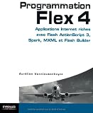 Programmation Flex 4 : Applications Internet riches avec Actionscript 3, Spark et Flash Builder