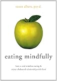 Eating Mindfully: How to End Mindless Eating and Enjoy a Balanced Relationship with Food