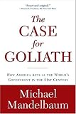 The Case for Goliath: How America Acts as the World's Government in the Michael Mandelbaum
