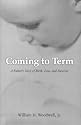 Coming to Term: A FatherÂ’s Story of Birth, Loss, and Survival