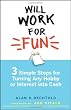 Will Work for Fun: Three Simple Steps for Turning Any Hobby or Interest Into Cash