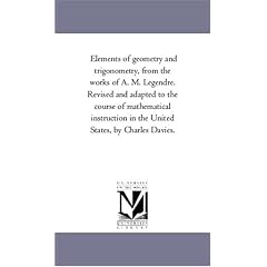 Elements of Geometry and Trigonometry, From the Works of A. M. Legendre. Revised and Adapted to the Course of Mathematical Instruction in the United States, by Charles Davies.