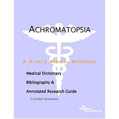 Achromatopsia: A Medical Dictionary, Bibliography, And Annotated Research Guide To Internet References