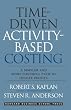 Time-Driven Activity-Based Costing: A Simpler and More Powerful Path to Higher Profits