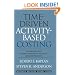 Time-Driven Activity-Based Costing: A Simpler and More Powerful Path to Higher Profits
