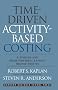 Time-Driven Activity-Based Costing: A Simpler and More Powerful Path to Higher Profits