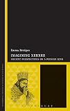 Imagining Xerxes : ancient perspectives on a Persian king