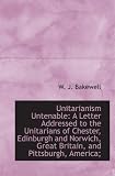 Unitarianism Untenable: A Letter Addressed to the Unitarians of Chester, Edinburgh and Norwich, Grea