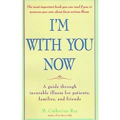 I'm with You Now: A Guide Through Incurable Illness for Patients, Families, and Friends