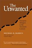 The Unwanted: European Refugees from the First World War Through the Cold War (Politics, History, and Social Change)