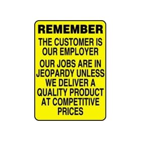 REMEMBER THE CUSTOMER IS OUR EMPLOYER OUR JOBS ARE IN JEOPARDY UNLESS WE DELIVER A QUALITY PRODUCT AT COMPETITIVE PRICES 14" x 10" Adhesive Dura-Vinyl Sign
