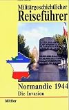Milit�rgeschichtlicher Reisef�hrer Normandie 1944. Die Invasion - Horst Rohde