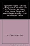 Nigerian traditional sculpture : [catalogue of an exhibition held at] Central Hall, University College, Cardiff, 23 April to 17 May 1974 presented by Cardiff University Art Group