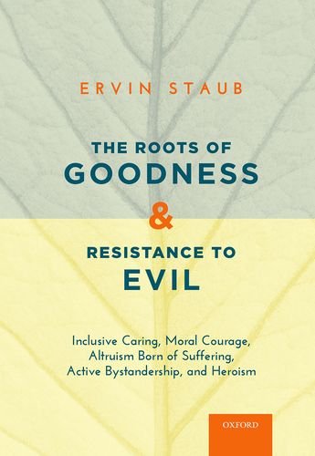 The Roots of Goodness and Resistance to Evil: Inclusive Caring, Moral Courage, Altruism Born of Suffering, Active Bystandership, and Heroism