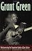 Grant Green: Rediscovering the Forgotten Genius of Jazz Guitar