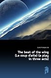 The beat of the wing (Le coup d'aile) (a play in three acts)