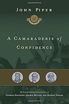 A Camaraderie of Confidence: The Fruit of Unfailing Faith in the Lives of Charles Spurgeon, George M&uuml;ller, and Hudson Taylor