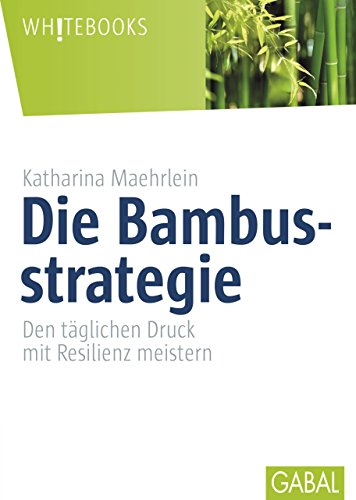 Die Bambusstrategie: Den täglichen Druck mit Resilienz meistern (Whitebooks) (German Edition)