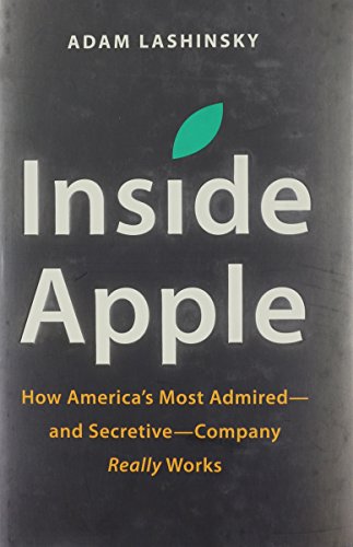Inside Apple: How America's Most Admired--and Secretive--Company Really Works
