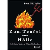 Zum Teufel mit der H�lle. Geschichte des Teufels, der H�lle und des Fegefeuersvon "Peter W. F. Heller"